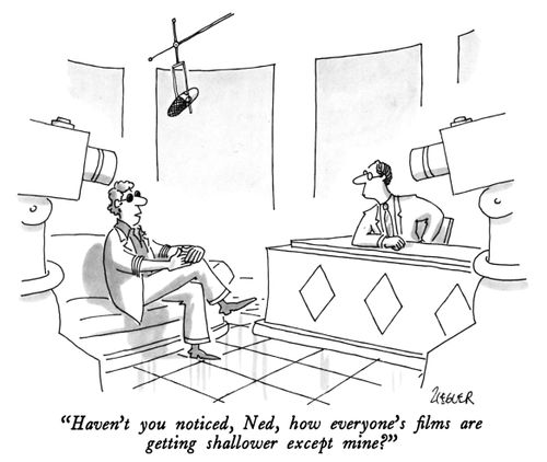 "Haven't you noticed, Ned, how everyone's films are getting shallower except mine."