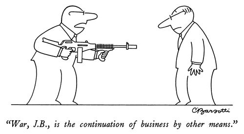 "War, J.B. is the continuation of business by other means."