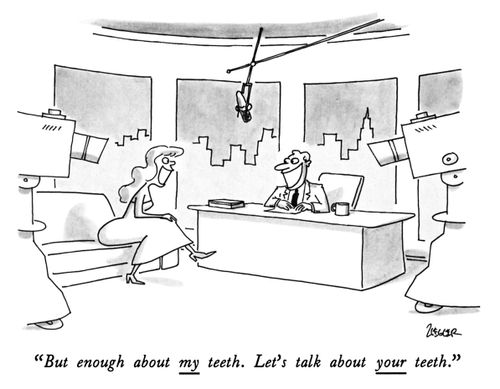 "But enough about my teeth. Let's talk about your teeth."