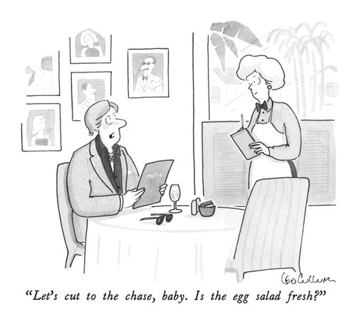 "Let's cut to the chase, baby. Is the egg salad fresh?"