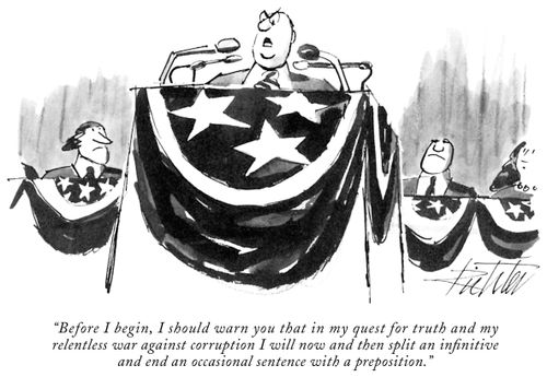 "Before I begin, I should warn you that in my quest for truth and my relentless war against corruption I will now and then split an infinitive and end an occasional sentence with a preposition."