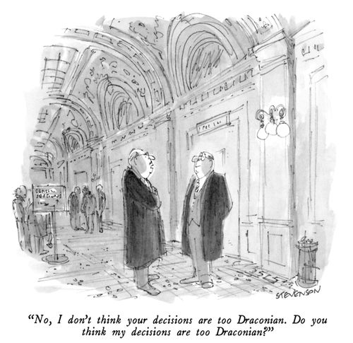 "No, I don't think your decisions are too Draconian.  Do you think my decisions are too Draconian?"
