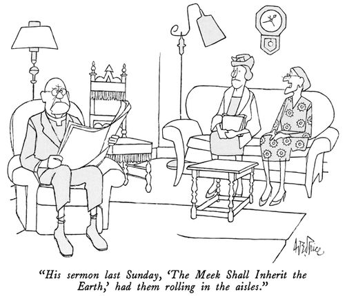 "His sermon last Sunday, 'The Meek Shall Inherit the Earth,' had them rolling in the aisles."