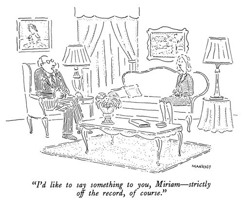 "I'd like to say something to you, Miriam - strictly off the record, of course."