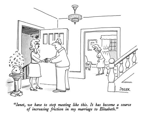 "Janet, we have to stop meeting like this. It has become a source of increasing friction in my marriage to Elizabeth."