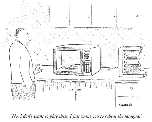 "No, I don't want to play chess. I just want you to reheat the lasagna."