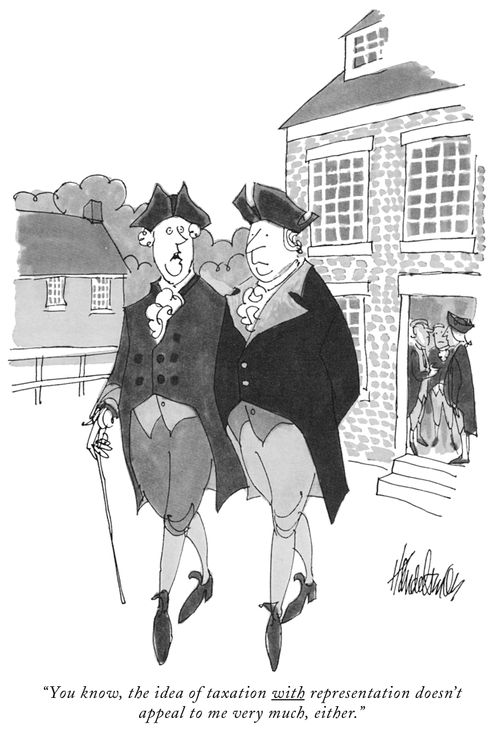 "You know, the idea of taxation with representation doesn't appeal to me very much, either."