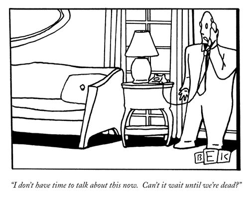 "I don't have time to talk about this now. Can't it wait until we're dead?"