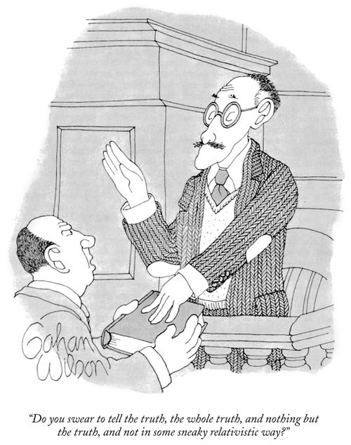 "Do you swear to tell the truth, the whole truth, and nothing but the truth, and not in some sneaky relativistic way?"