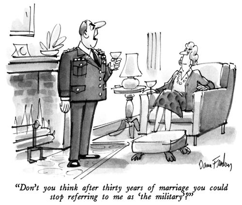 "Don't you think after thirty years of marriage you could stop referring to me as 'the military'?"