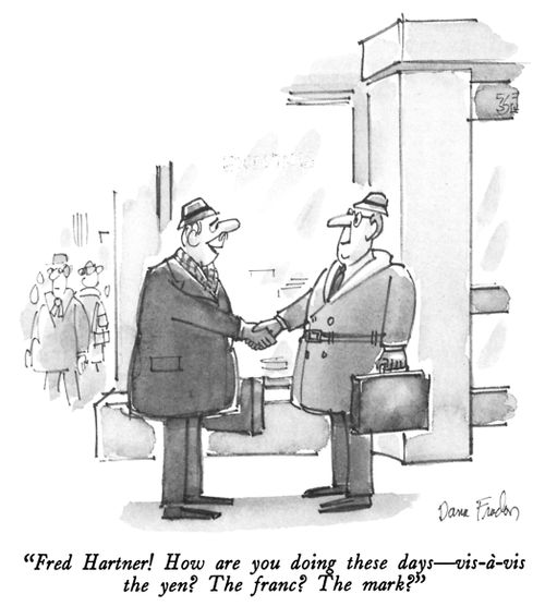 "Fred Hartner! How are you doing these days-vis-à-vis the yen? The franc? The mark?"