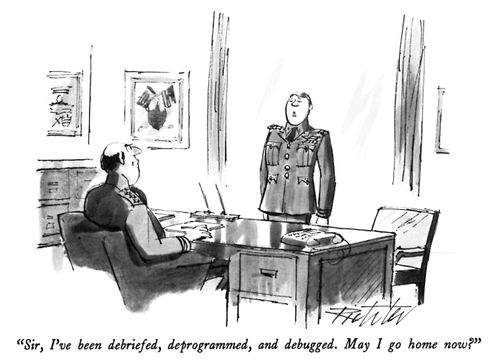"Sir, I've been debriefed, deprogrammed and debugged. May I go home now?"