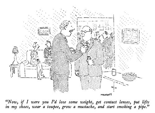 "Now, if I were you I'd lose some weight, get contact lenses, put lifts in my shoes, wear a toupee, grow a moustache, and start smoking a pipe."