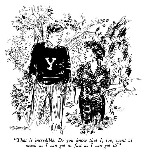 "That is incredible. Do you know that I, too, want as much as I can get as fast as I can get it?"