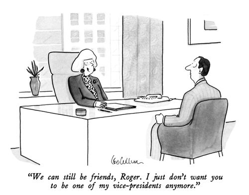 "We can still be friends, Roger. I just don't want you to be one of my vice-presidents anymore."