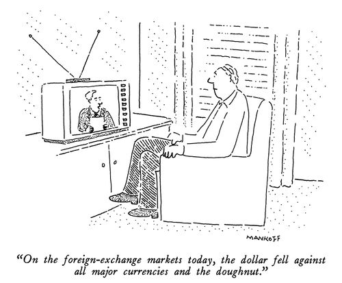 "On the foreign-exchange markets today, the dollar fell against all major currencies and the doughnut."