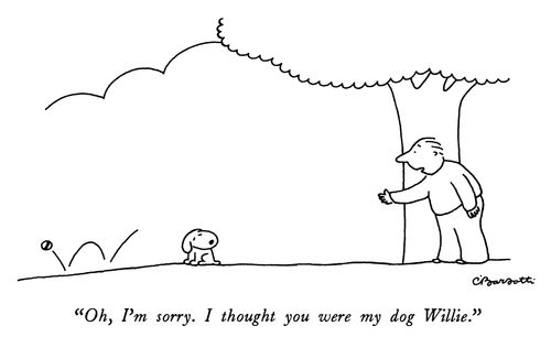 "Oh, I'm sorry. I thought you were my dog Willie."