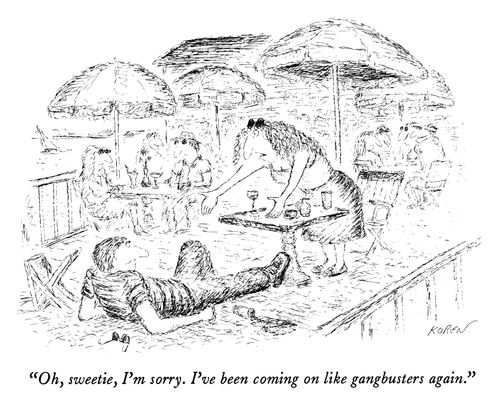 "Oh, sweetie, I'm sorry. I've been coming on like gangbusters again."