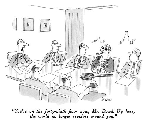 "You're on the forty-ninth floor now, Mr. Dowd. Up here, the world no longer revolves around you."
