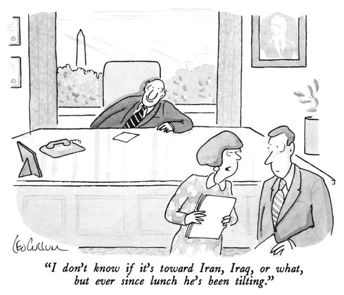 "I don't know if it's toward Iran, Iraq, or what, but ever since lunch he's been tilting."