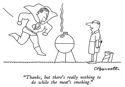 "Thanks, but there's really nothing to do while the meat's smoking."