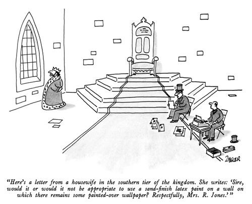 "Here's a letter from a housewife in the southern tier of the kingdom. She writes: 'Sire, would it or would it not be appropriate to use a sand-finish latex paint on a wall on which there remains some painted-over wallpaper? Respectfully, Mrs. R. Jones.'" 