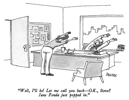 "Well, I'll be! Let me call you back—O.K., Steve? Jane Fonda just popped in."