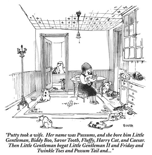 “Putty took a wife. Her name was Possums, and she bore him Little Gentleman, Biddy Boo, Savor Tooth, Fluffy, Harry Cat, and Cesar. Then Little Gentleman begat Little Gentleman II and Friday and Tinkle Toes and Possum Tail and…” 