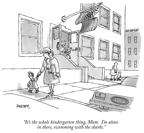 "It's the whole kindergarten thing, Mom. I'm alone in there, swimming with the sharks."