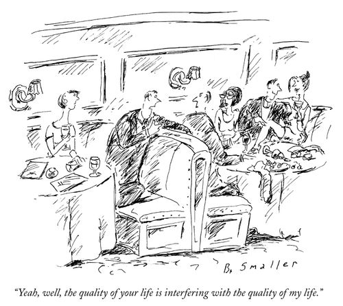 "Yeah, well, the quality of your life is interfering with the quality of my life."