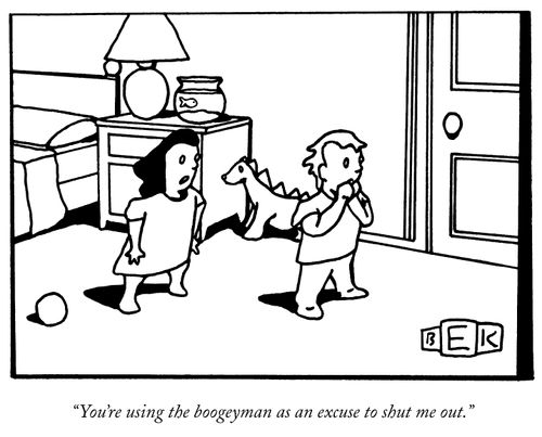 "You're using the boogeyman as an excuse to shut me out."