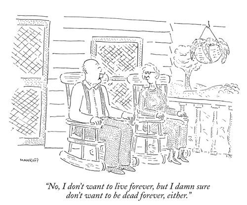 "No, I don't want to live forever, but I damn sure don't want to be dead forever, either."