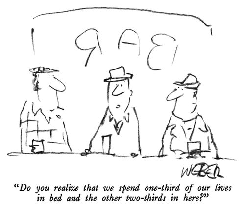 "Do you realize that we spend one-third of our lives in bed and the other two-thirds in here?"