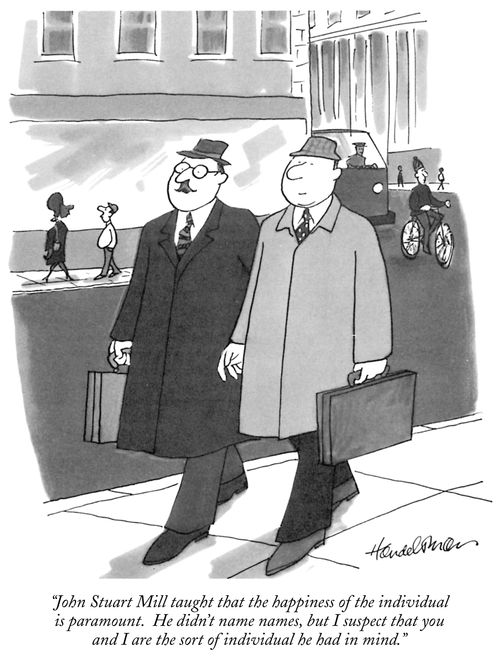 "John Stuart Mill taught that the happiness of the individual is paramount. He didn't name names, but I suspect that you and I are the sort of individual he had in mind."