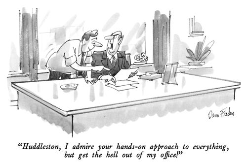 "Huddleston, I admire your hands-on approach to everything, but get the hell out of my office!"