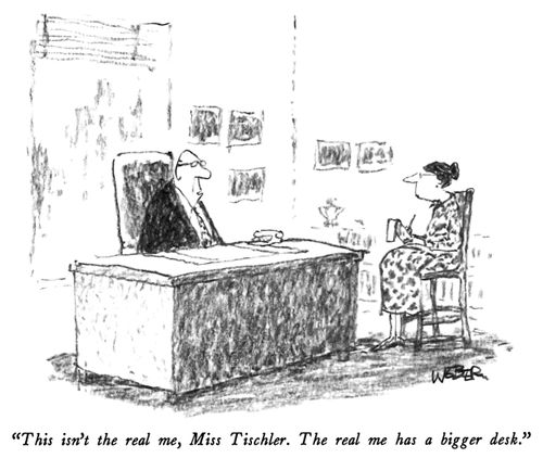 "This isn't the real me, Miss Tischler. The real me has a bigger desk."