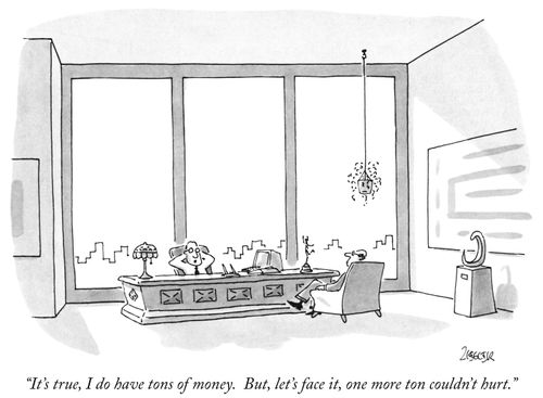 "It's true, I do have tons of money. But, let's face it, one more ton couldn't hurt."