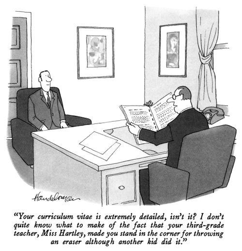 "Your curriculum vitae is extremely detailed, isn't it? I don't quite know what to make of the fact that your third-grade teacher, Miss Hartley, made you stand in the corner for throwing an eraser although another kid did it."