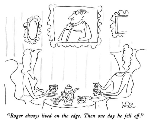 "Roger always lived on the edge. Then one day he fell off."
