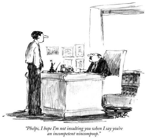 "Phelps, I hope I'm not insulting you when I say you're an incompetent nincompoop."