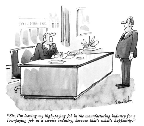"Sir, I'm leaving my high-paying job in the manufacturing industry for a low-paying job in a service industry, because that's what's happening."