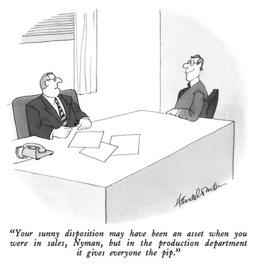 "Your sunny disposition may have been an asset when you were in sales, Nyman, but in the production department it gives everyone the pip."
