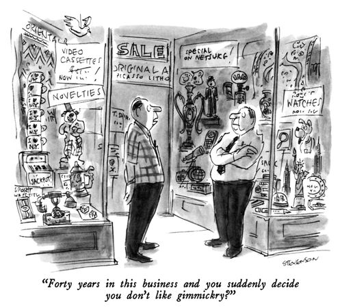 "Forty years in this business and you suddenly decide you don't like gimmicky?"