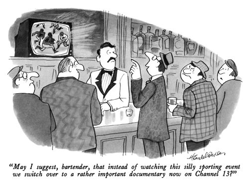 "May I suggest, bartender, that instead of watching this silly sporting event we switch over to a rather important documentary now on Channel 13?"