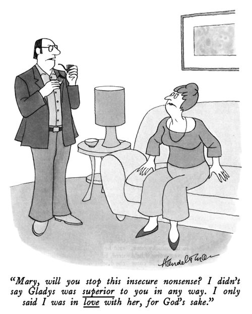 "Mary, will you stop this insecure nonsense? I didn't say Gladys was superior to you in any way. I only said I was in love with her, for God's sake."