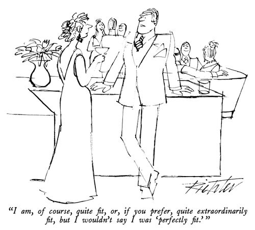 "I am, of course, quite fit, or, if you prefer, quite extraordinarily fit, but I wouldn't say I was 'perfectly fit.'"
