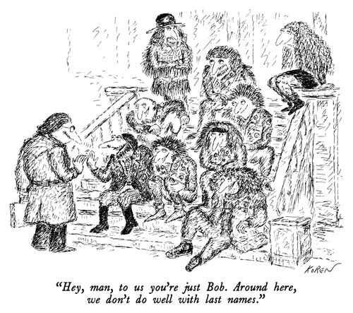 "Hey, man, to us you're just Bob. Around here, we don't do well with last names."