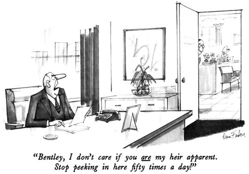"Bentley, I don't care if you are my heir apparent. Stop peeking in here fifty times a day!"
