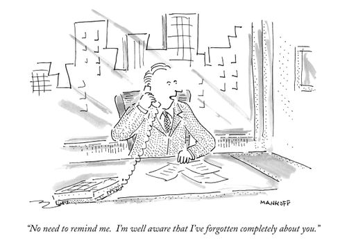 "No need to remind me. I'm well aware that I've forgotten completely about you."
