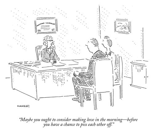 "Maybe you ought to consider making love in the morning - before you have a chance to piss each other off."